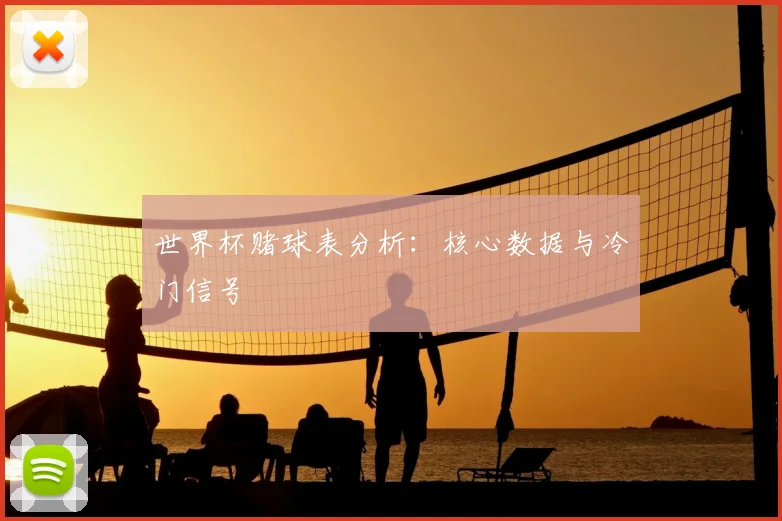 世界杯赌球表分析:核心数据与冷门信号