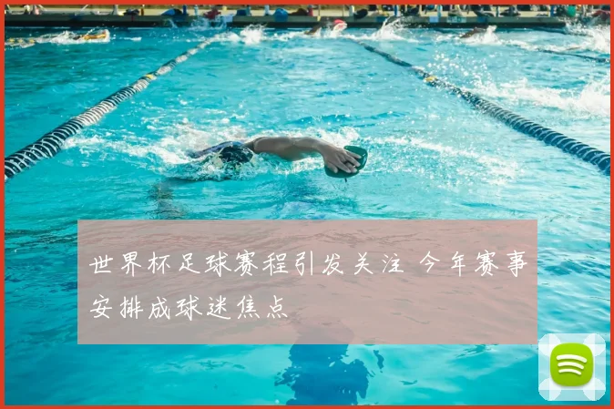 世界杯足球赛程引发关注 今年赛事安排成球迷焦点