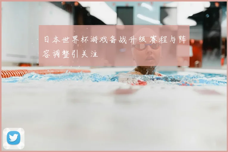日本世界杯游戏备战升级 赛程与阵容调整引关注