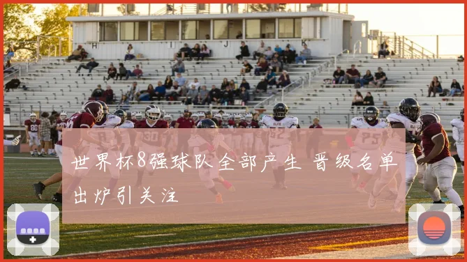 世界杯8强球队全部产生 晋级名单出炉引关注