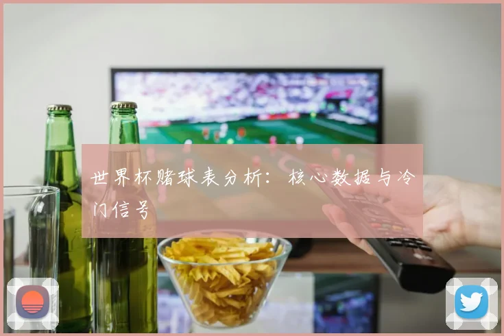世界杯赌球表分析：核心数据与冷门信号