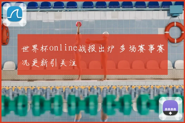 世界杯online战报出炉 多场赛事赛况更新引关注